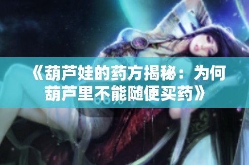 《葫芦娃的药方揭秘：为何葫芦里不能随便买药》