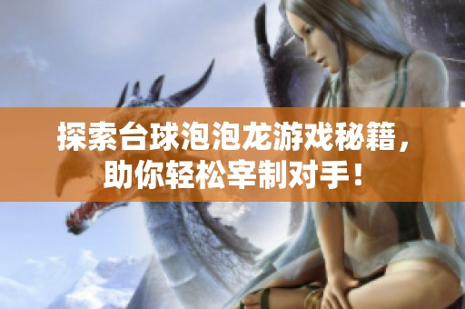 探索台球泡泡龙游戏秘籍，助你轻松宰制对手！