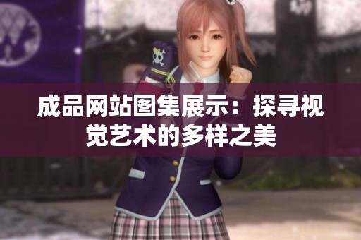 成品网站图集展示：探寻视觉艺术的多样之美