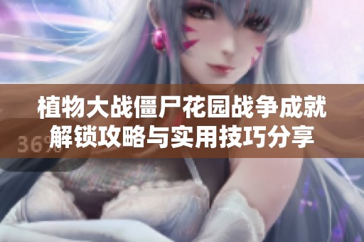 植物大战僵尸花园战争成就解锁攻略与实用技巧分享