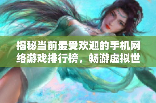 揭秘当前最受欢迎的手机网络游戏排行榜，畅游虚拟世界