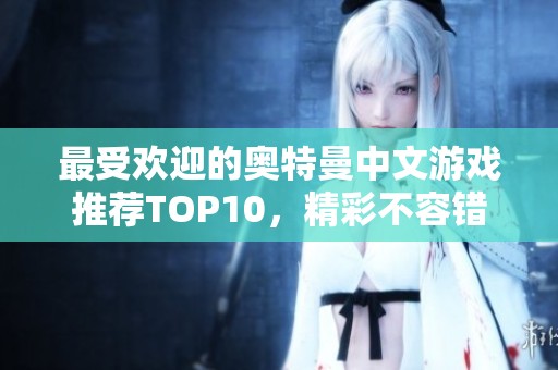 最受欢迎的奥特曼中文游戏推荐TOP10，精彩不容错过