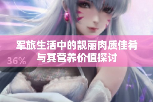 军旅生活中的靓丽肉质佳肴与其营养价值探讨