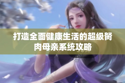 打造全面健康生活的超级胬肉母亲系统攻略