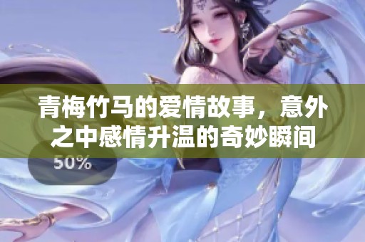 青梅竹马的爱情故事，意外之中感情升温的奇妙瞬间