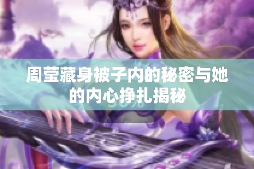周莹藏身被子内的秘密与她的内心挣扎揭秘
