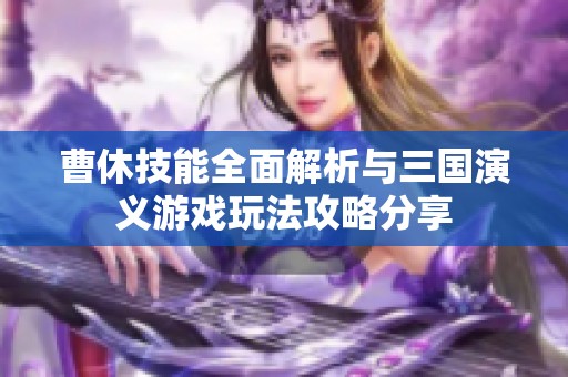曹休技能全面解析与三国演义游戏玩法攻略分享
