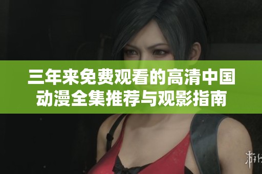 三年来免费观看的高清中国动漫全集推荐与观影指南