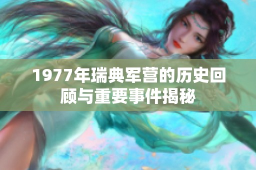 1977年瑞典军营的历史回顾与重要事件揭秘