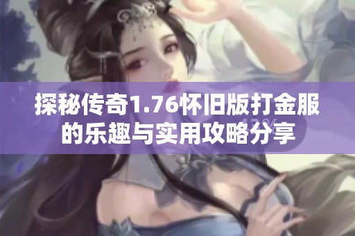 探秘传奇1.76怀旧版打金服的乐趣与实用攻略分享