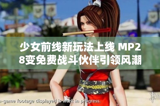 少女前线新玩法上线 MP28变免费战斗伙伴引领风潮