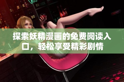 探索妖精漫画的免费阅读入口，轻松享受精彩剧情