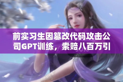 前实习生因篡改代码攻击公司GPT训练，索赔八百万引发关注