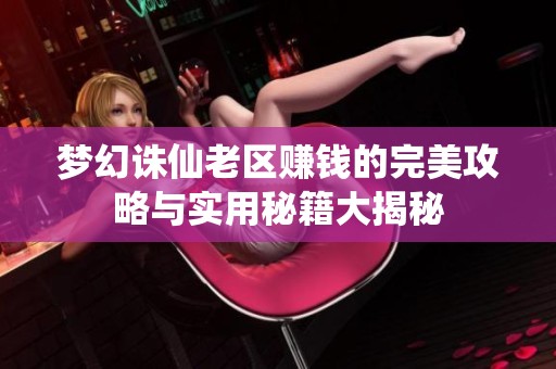 梦幻诛仙老区赚钱的完美攻略与实用秘籍大揭秘