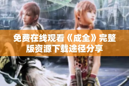 免费在线观看《成全》完整版资源下载途径分享