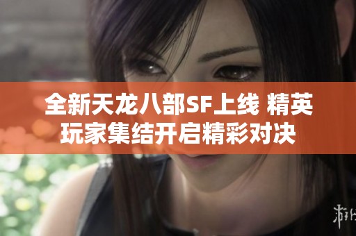 全新天龙八部SF上线 精英玩家集结开启精彩对决