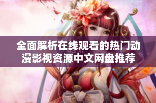 全面解析在线观看的热门动漫影视资源中文网盘推荐