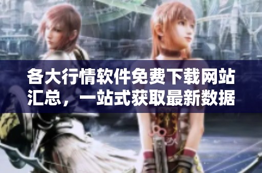 各大行情软件免费下载网站汇总，一站式获取最新数据工具