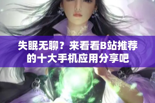 失眠无聊？来看看B站推荐的十大手机应用分享吧