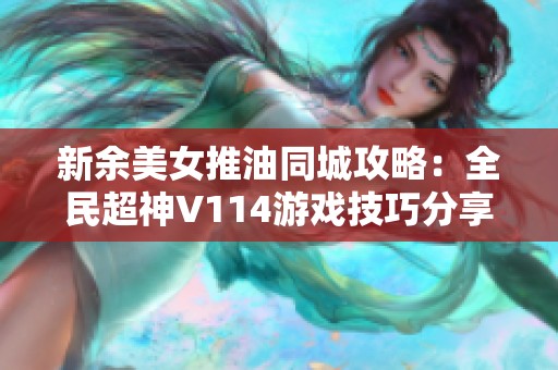 新余美女推油同城攻略：全民超神V114游戏技巧分享