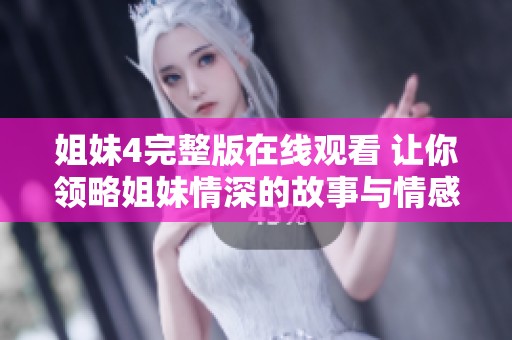 姐妹4完整版在线观看 让你领略姐妹情深的故事与情感冲突