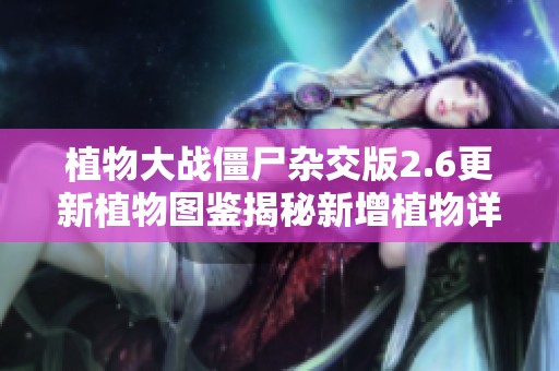 植物大战僵尸杂交版2.6更新植物图鉴揭秘新增植物详细介绍
