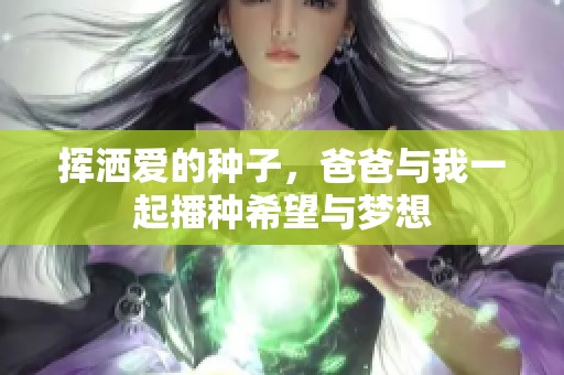 挥洒爱的种子，爸爸与我一起播种希望与梦想