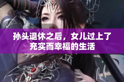 孙头退休之后，女儿过上了充实而幸福的生活
