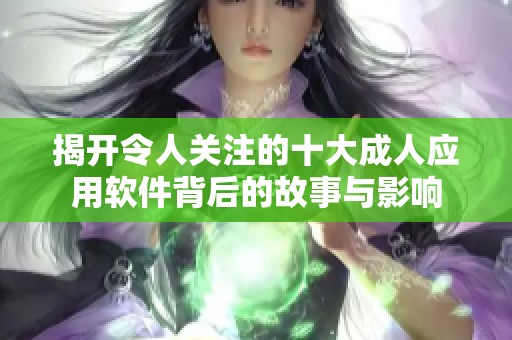 揭开令人关注的十大成人应用软件背后的故事与影响