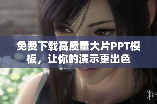 免费下载高质量大片PPT模板，让你的演示更出色