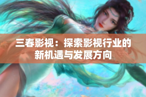 三春影视：探索影视行业的新机遇与发展方向