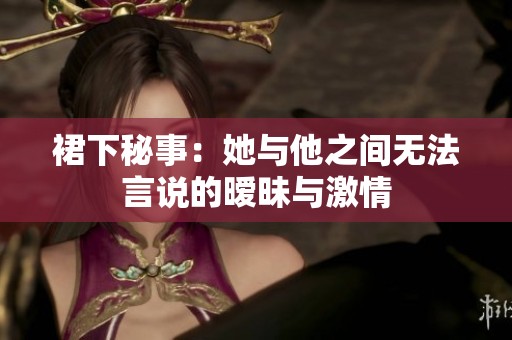 裙下秘事：她与他之间无法言说的暧昧与激情