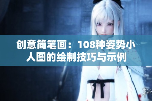 创意简笔画：108种姿势小人图的绘制技巧与示例