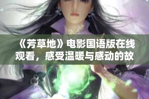《芳草地》电影国语版在线观看，感受温暖与感动的故事