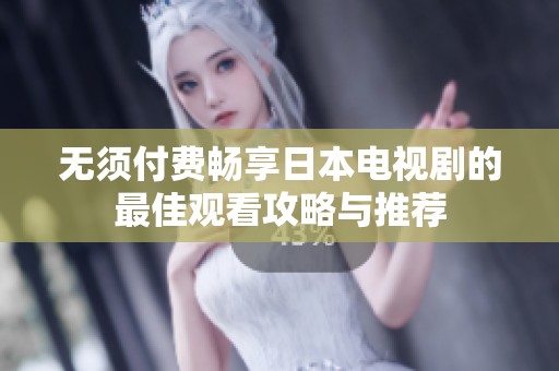 无须付费畅享日本电视剧的最佳观看攻略与推荐