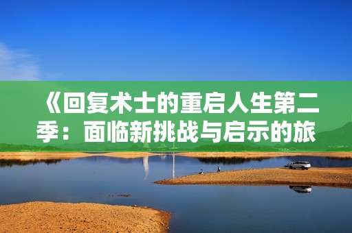 《回复术士的重启人生第二季：面临新挑战与启示的旅程》
