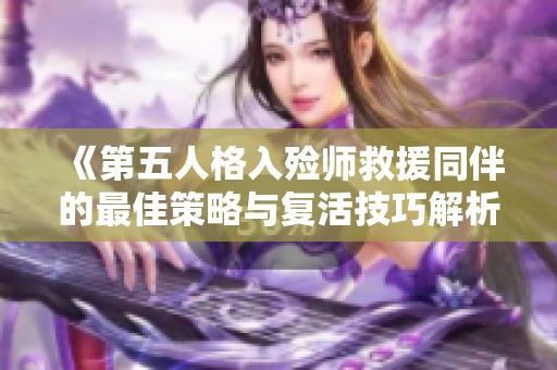 《第五人格入殓师救援同伴的最佳策略与复活技巧解析》