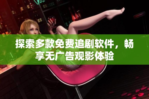 探索多款免费追剧软件，畅享无广告观影体验