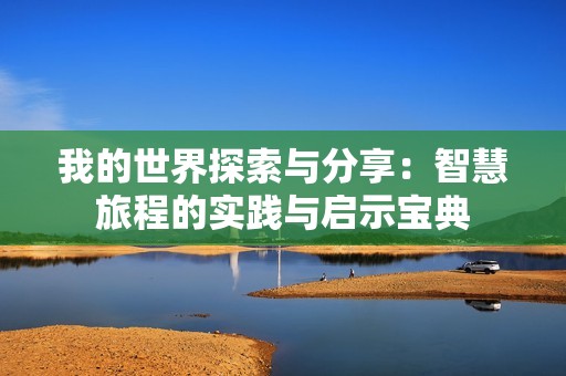 我的世界探索与分享：智慧旅程的实践与启示宝典