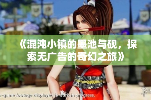 《混沌小镇的墨池与砚，探索无广告的奇幻之旅》