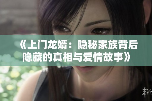 《上门龙婿：隐秘家族背后隐藏的真相与爱情故事》