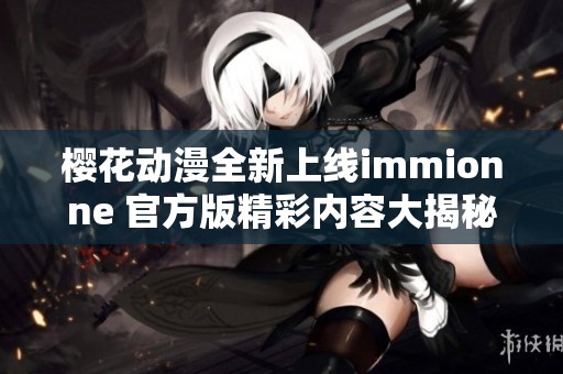 樱花动漫全新上线immionne 官方版精彩内容大揭秘