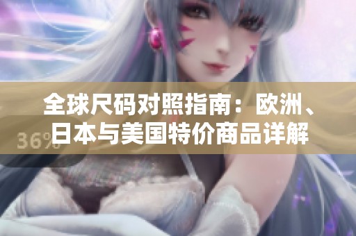 全球尺码对照指南：欧洲、日本与美国特价商品详解