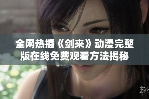 全网热播《剑来》动漫完整版在线免费观看方法揭秘