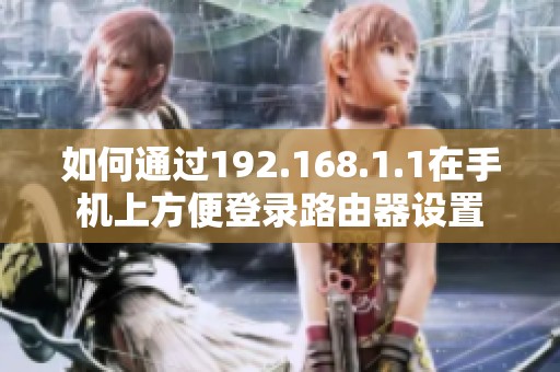 如何通过192.168.1.1在手机上方便登录路由器设置