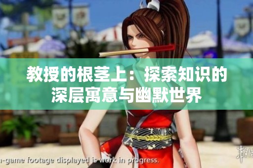 教授的根茎上：探索知识的深层寓意与幽默世界