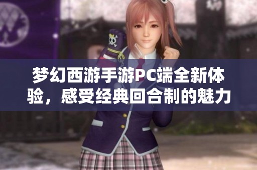 梦幻西游手游PC端全新体验，感受经典回合制的魅力与乐趣