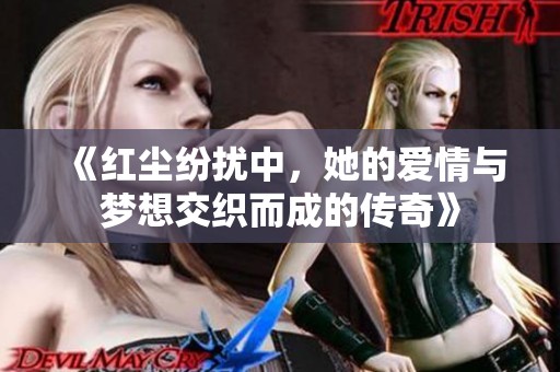 《红尘纷扰中，她的爱情与梦想交织而成的传奇》