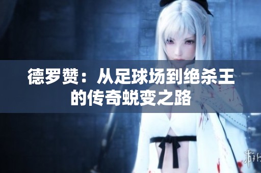 德罗赞：从足球场到绝杀王的传奇蜕变之路