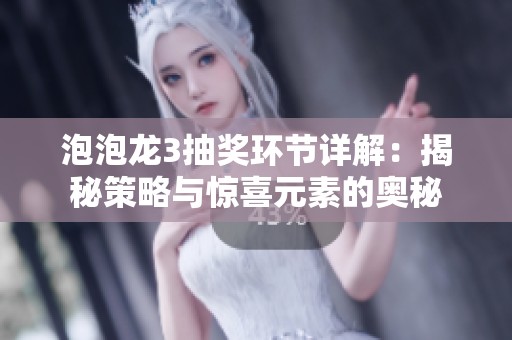 泡泡龙3抽奖环节详解：揭秘策略与惊喜元素的奥秘